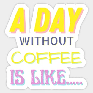 A Day Without Coffee is Like..... Sticker